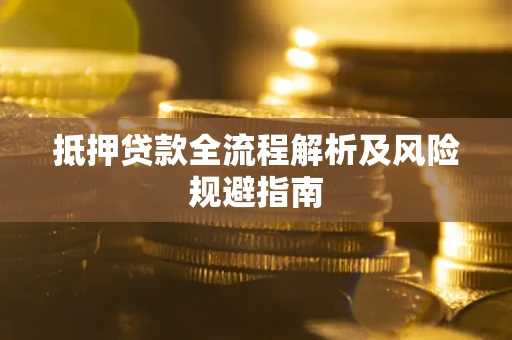 武汉抵押贷款全流程解析及风险规避指南