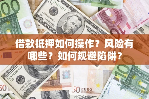 武汉借款抵押如何操作?风险有哪些?如何规避陷阱? 武汉借款抵押如何操作?风险有哪些?如何规避陷阱?