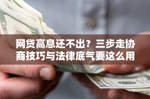 武汉网贷高息还不出？三步走协商技巧与法律底气要这么用