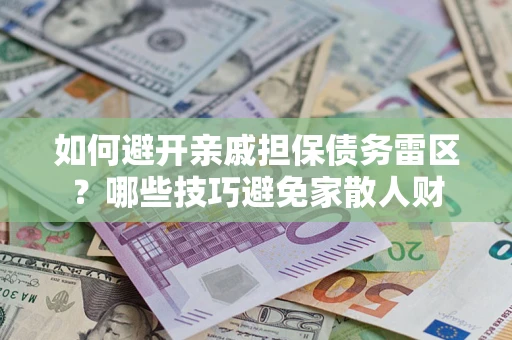 武汉如何避开亲戚担保债务雷区？哪些技巧避免家散人财