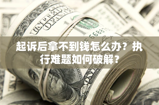 武汉起诉后拿不到钱怎么办?执行难题如何破解? 武汉起诉后拿不到钱怎么办?执行难题如何破解?