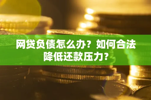 武汉网贷负债怎么办？如何合法降低还款压力？