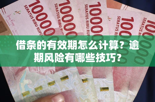 武汉借条的有效期怎么计算？逾期风险有哪些技巧？