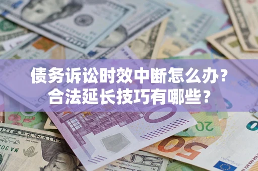 武汉债务诉讼时效中断怎么办？合法延长技巧有哪些？