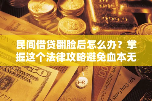 武汉民间借贷翻脸后怎么办？掌握这个法律攻略避免血本无归