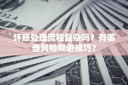武汉坏账处理流程复杂吗？有哪些风险规避技巧？