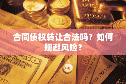 武汉合同债权转让合法吗?如何规避风险? 武汉合同债权转让合法吗?如何规避风险?