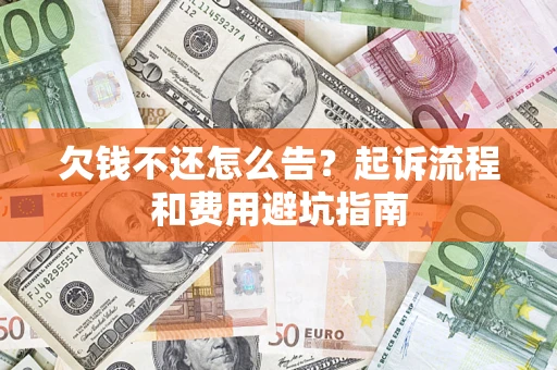 武汉欠钱不还怎么告?起诉流程和费用避坑指南 武汉欠钱不还怎么告?起诉流程和费用避坑指南