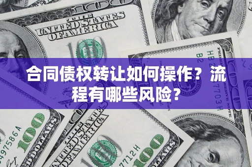 武汉合同债权转让如何操作？流程有哪些风险？