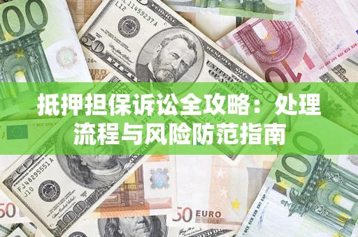 武汉抵押担保诉讼全攻略：处理流程与风险防范指南