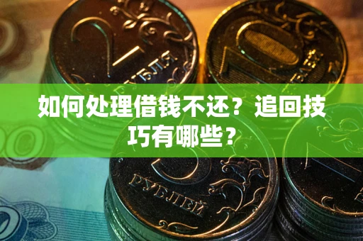 武汉如何处理借钱不还？追回技巧有哪些？