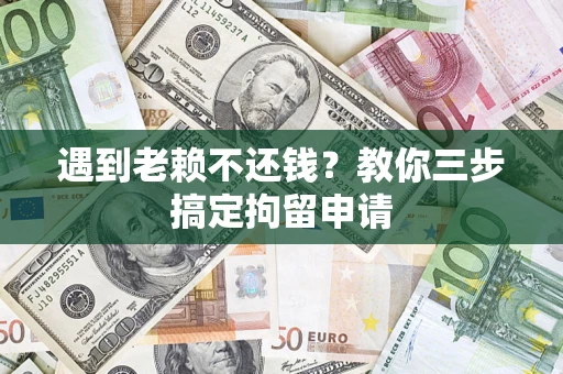 武汉遇到老赖不还钱？教你三步搞定拘留申请