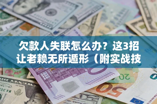 武汉欠款人失联怎么办？这3招让老赖无所遁形（附实战技巧）