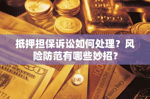 武汉抵押担保诉讼如何处理？风险防范有哪些妙招？