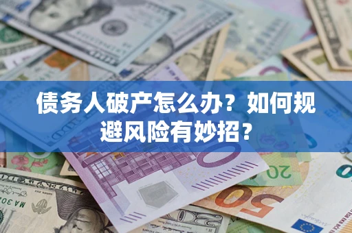 武汉债务人破产怎么办？如何规避风险有妙招？