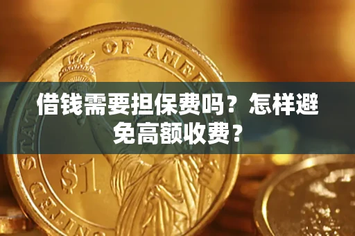 武汉借钱需要担保费吗？怎样避免高额收费？