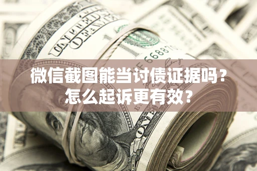 武汉微信截图能当讨债证据吗？怎么起诉更有效？
