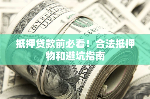 武汉抵押贷款前必看！合法抵押物和避坑指南