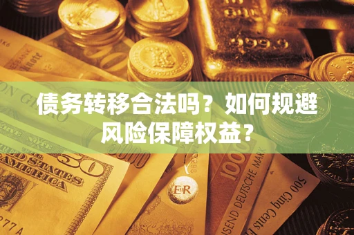 武汉债务转移合法吗？如何规避风险保障权益？