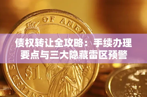武汉债权转让全攻略：手续办理要点与三大隐藏雷区预警