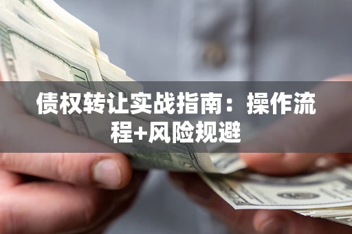 武汉债权转让实战指南：操作流程+风险规避