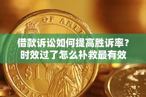 武汉借款诉讼如何提高胜诉率？时效过了怎么补救最有效
