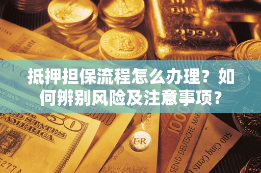 武汉抵押担保流程怎么办理？如何辨别风险及注意事项？