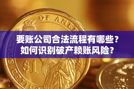 武汉要账公司合法流程有哪些？如何识别破产赖账风险？