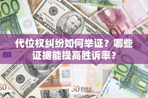武汉代位权纠纷如何举证？哪些证据能提高胜诉率？