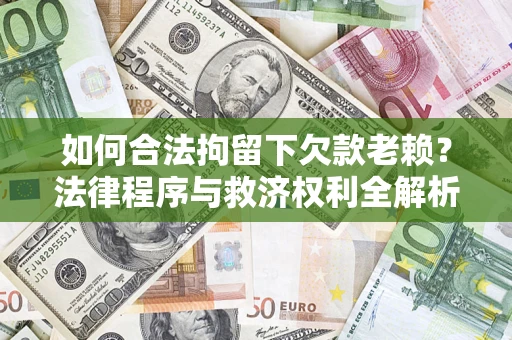 武汉如何合法拘留下欠款老赖？法律程序与救济权利全解析