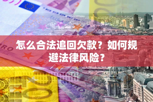 武汉怎么合法追回欠款？如何规避法律风险？