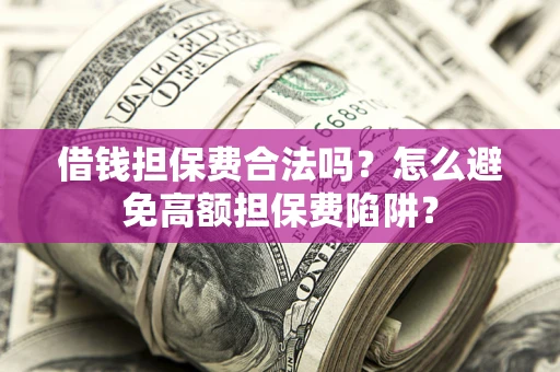 武汉借钱担保费合法吗？怎么避免高额担保费陷阱？