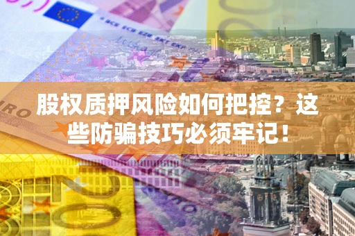 武汉股权质押风险如何把控？这些防骗技巧必须牢记！
