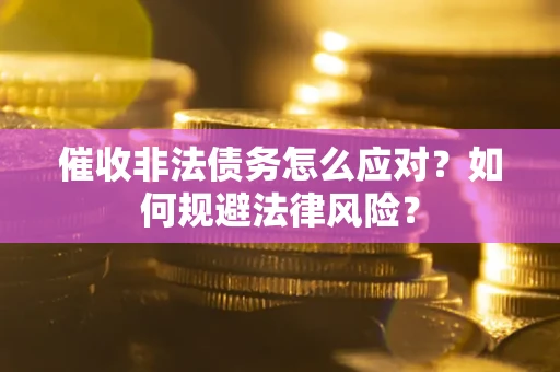 武汉催收非法债务怎么应对？如何规避法律风险？