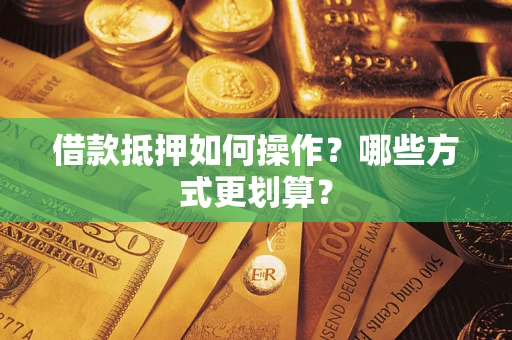 武汉借款抵押如何操作？哪些方式更划算？