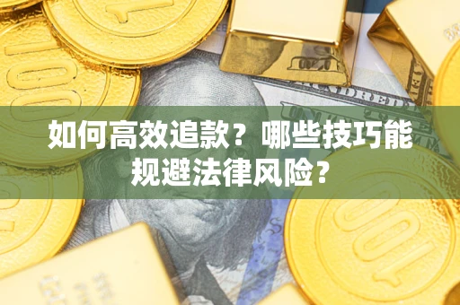 武汉如何高效追款？哪些技巧能规避法律风险？