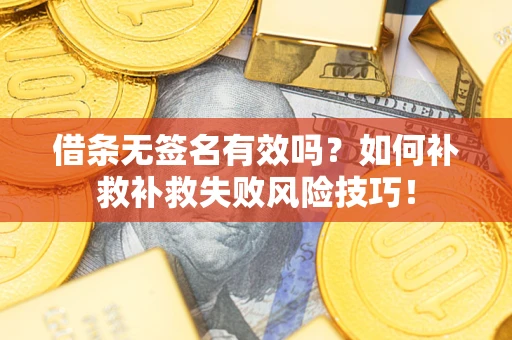 武汉借条无签名有效吗？如何补救补救失败风险技巧！