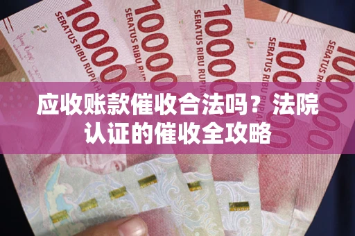 武汉应收账款催收合法吗？法院认证的催收全攻略