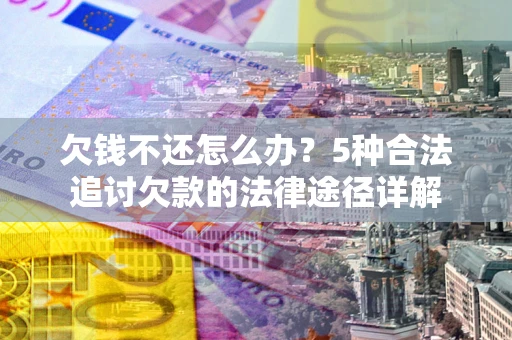 武汉欠钱不还怎么办？5种合法追讨欠款的法律途径详解
