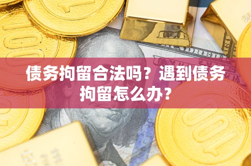 武汉债务拘留合法吗？遇到债务拘留怎么办？