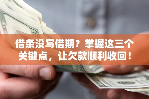武汉借条没写借期？掌握这三个关键点，让欠款顺利收回！