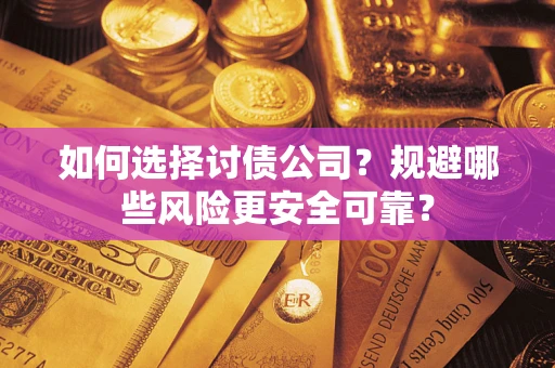 武汉如何选择讨债公司？规避哪些风险更安全可靠？
