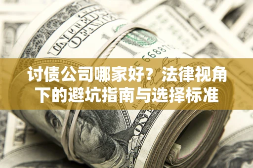 武汉讨债公司哪家好？法律视角下的避坑指南与选择标准