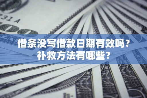 武汉借条没写借款日期有效吗?补救方法有哪些? 武汉借条没写借款日期有效吗?补救方法有哪些?