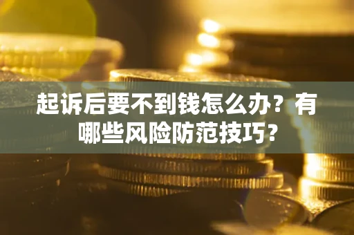 武汉起诉后要不到钱怎么办?有哪些风险防范技巧? 武汉起诉后要不到钱怎么办?有哪些风险防范技巧?