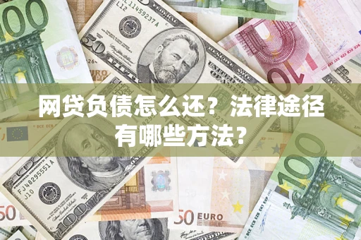 武汉网贷负债怎么还？法律途径有哪些方法？