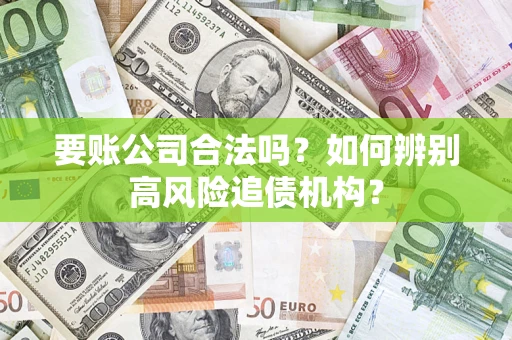 武汉要账公司合法吗？如何辨别高风险追债机构？