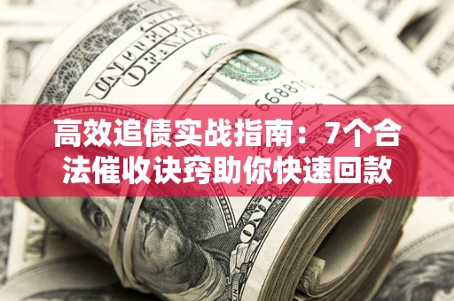 武汉高效追债实战指南：7个合法催收诀窍助你快速回款