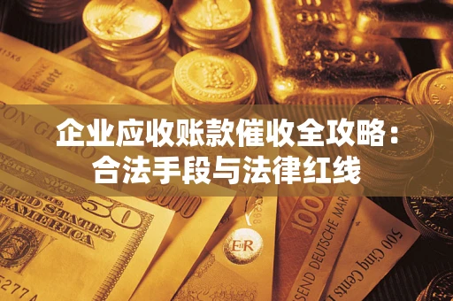 武汉企业应收账款催收全攻略：合法手段与法律红线