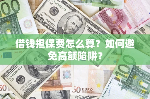 武汉借钱担保费怎么算？如何避免高额陷阱？